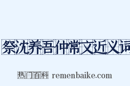 祭沈养吾仲常文近义词是什么意思的图片